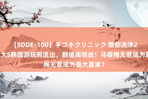 【SDDE-100】手コキクリニック 陰部洗浄20連発SP 大S韩国游玩照流出，颜值阐明战！马筱梅无意成为最大赢家？