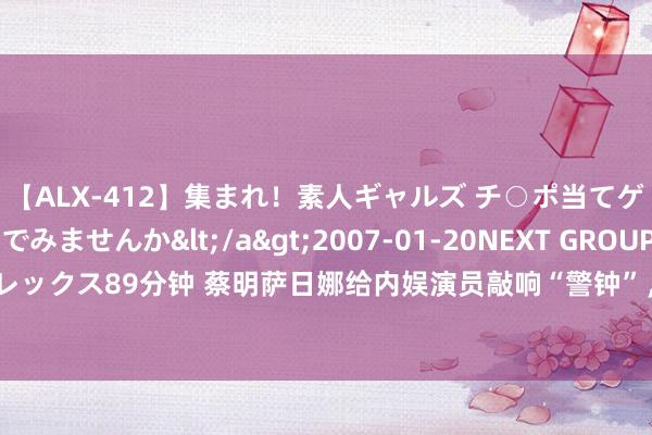 【ALX-412】集まれ！素人ギャルズ チ○ポ当てゲームで賞金稼いでみませんか</a>2007-01-20NEXT GROUP&$アレックス89分钟 蔡明萨日娜给内娱演员敲响“警钟”，呈文念明的话当今有东说念主信了