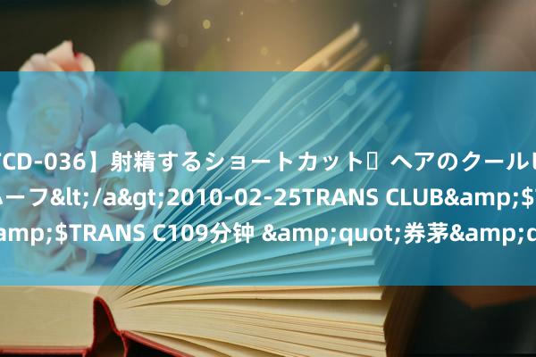 【TCD-036】射精するショートカット・ヘアのクールビューティ・ニューハーフ</a>2010-02-25TRANS CLUB&$TRANS C109分钟 &quot;券茅&quot;官宣，隔断！