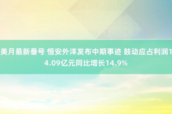 美月最新番号 恒安外洋发布中期事迹 鼓动应占利润14.09亿元同比增长14.9%