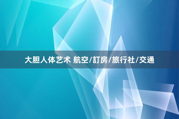 大胆人体艺术 航空/訂房/旅行社/交通